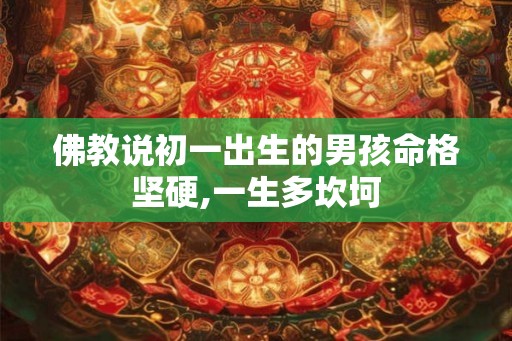 佛教说初一出生的男孩命格坚硬,一生多坎坷