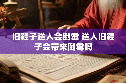 旧鞋子送人会倒霉 送人旧鞋子会带来倒霉吗