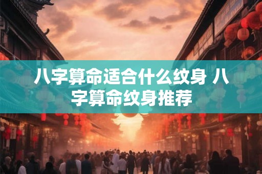 八字算命适合什么纹身 八字算命纹身推荐