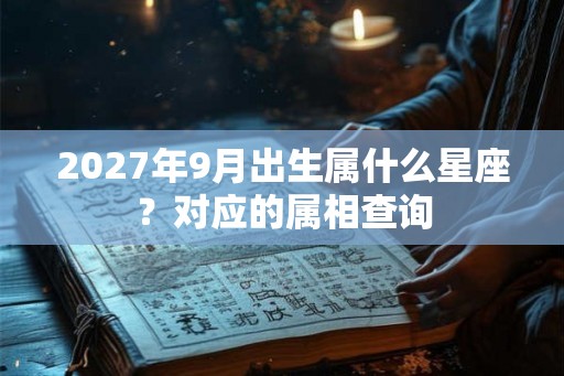 2027年9月出生属什么星座？对应的属相查询