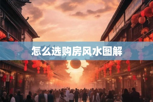怎么选购房风水图解
