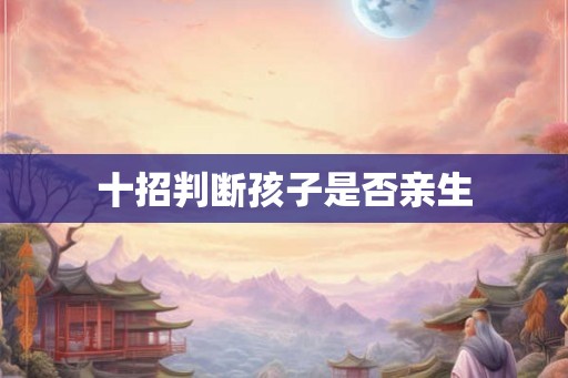 十招判断孩子是否亲生