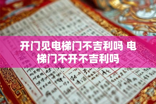 开门见电梯门不吉利吗 电梯门不开不吉利吗