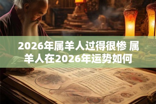 2026年属羊人过得很惨 属羊人在2026年运势如何