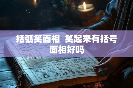括弧笑面相  笑起来有括号面相好吗