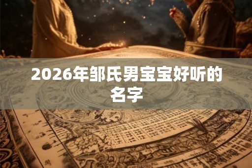 2026年邹氏男宝宝好听的名字
