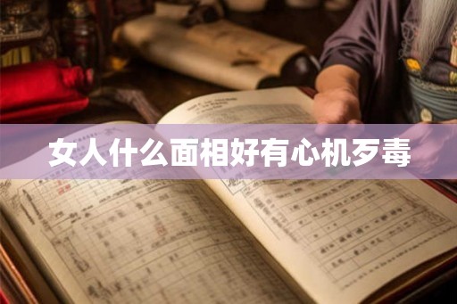 女人什么面相好有心机歹毒