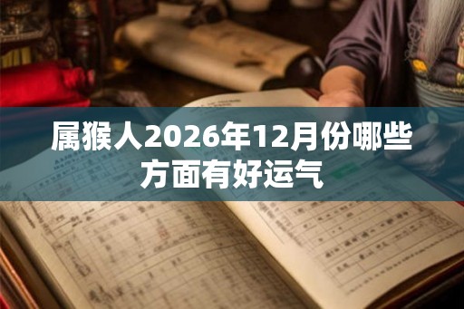 属猴人2026年12月份哪些方面有好运气