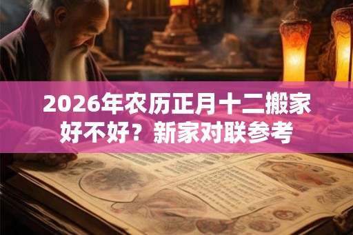 2026年农历正月十二搬家好不好？新家对联参考