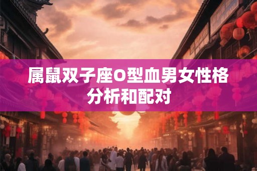 属鼠双子座O型血男女性格分析和配对