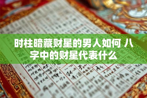时柱暗藏财星的男人如何 八字中的财星代表什么