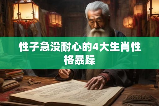 性子急没耐心的4大生肖性格暴躁