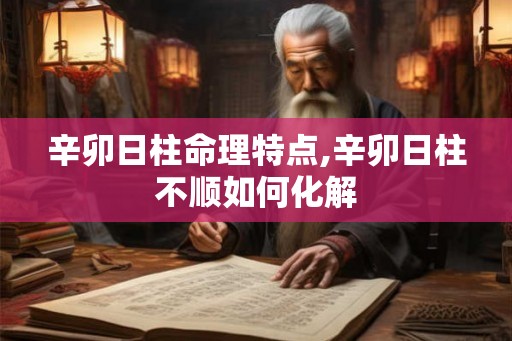 辛卯日柱命理特点,辛卯日柱不顺如何化解