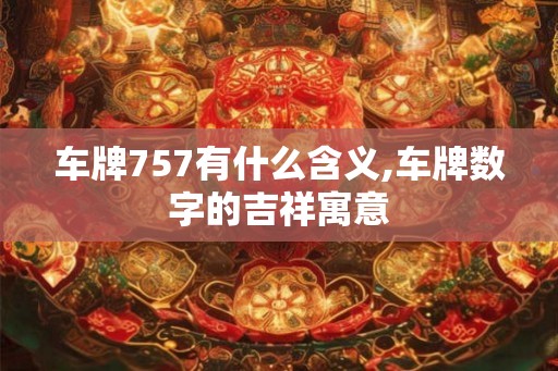 车牌757有什么含义,车牌数字的吉祥寓意