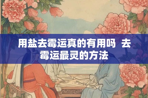 用盐去霉运真的有用吗 去霉运最灵的方法 用盐去霉运真的有用吗 去霉运最灵的方法