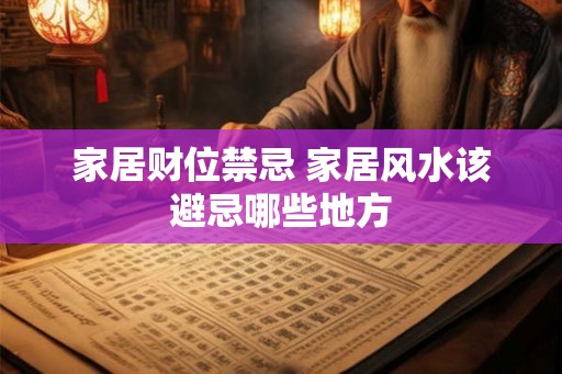 家居财位禁忌 家居风水该避忌哪些地方