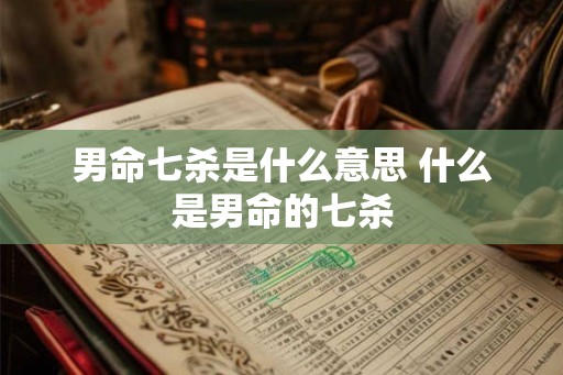 男命七杀是什么意思 什么是男命的七杀