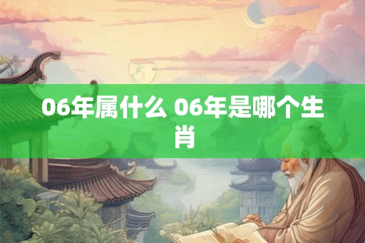06年属什么 06年是哪个生肖