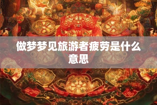 做梦梦见旅游者疲劳是什么意思