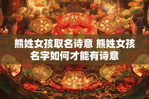 熊姓女孩取名诗意 熊姓女孩名字如何才能有诗意