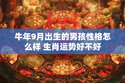 牛年9月出生的男孩性格怎么样 生肖运势好不好
