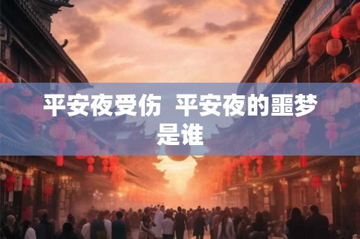 平安夜受伤  平安夜的噩梦是谁