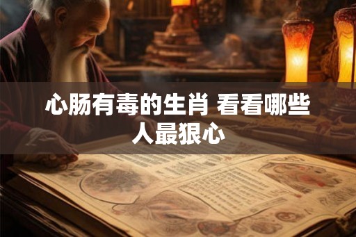 心肠有毒的生肖 看看哪些人最狠心