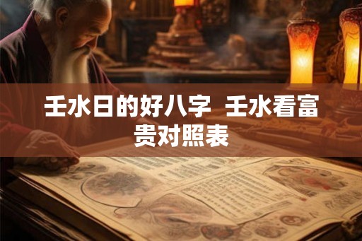 壬水日的好八字  壬水看富贵对照表