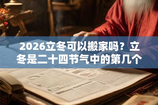 2026立冬可以搬家吗?立冬是二十四节气中的第几个节气? 2026立冬可以搬家吗?立冬是二十四节气中的第几个节气?