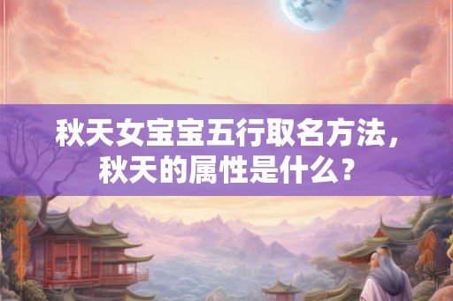 秋天女宝宝五行取名方法，秋天的属性是什么？