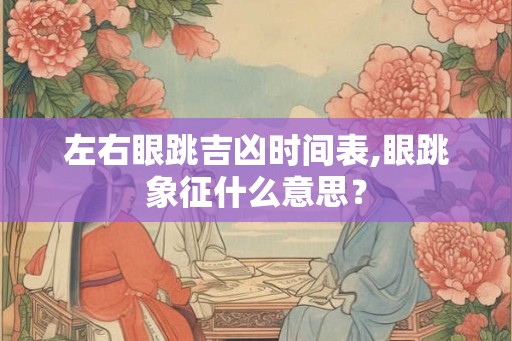 左右眼跳吉凶时间表,眼跳象征什么意思？