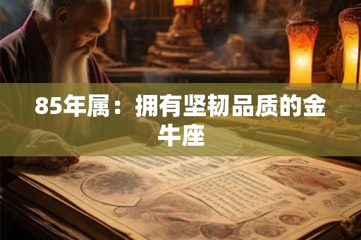 85年属：拥有坚韧品质的金牛座