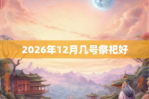 2026年12月几号祭祀好