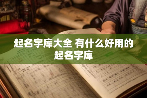 起名字库大全 有什么好用的起名字库