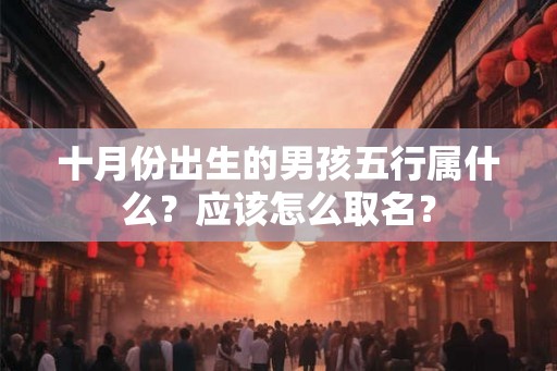 十月份出生的男孩五行属什么？应该怎么取名？