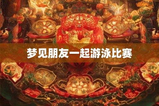 梦见朋友一起游泳比赛