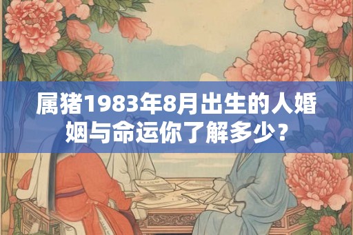 属猪1983年8月出生的人婚姻与命运你了解多少？