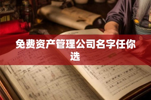 免费资产管理公司名字任你选 免费资产管理公司名字任你选
