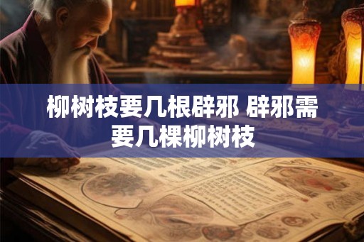 柳树枝要几根辟邪 辟邪需要几棵柳树枝
