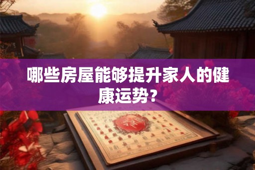 哪些房屋能够提升家人的健康运势？