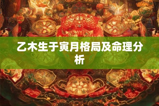 乙木生于寅月格局及命理分析