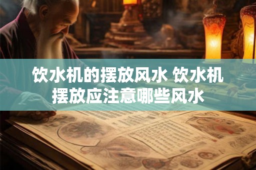 饮水机的摆放风水 饮水机摆放应注意哪些风水