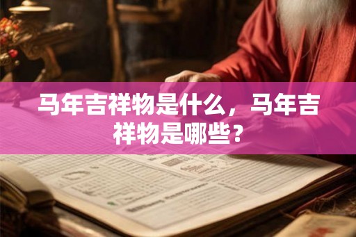 马年吉祥物是什么，马年吉祥物是哪些？