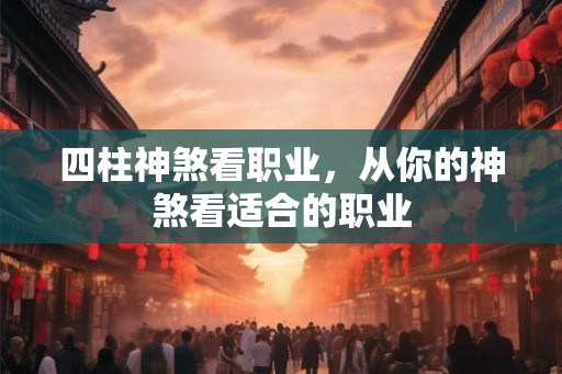 四柱神煞看职业，从你的神煞看适合的职业