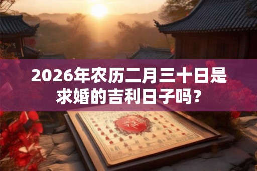 2026年农历二月三十日是求婚的吉利日子吗？