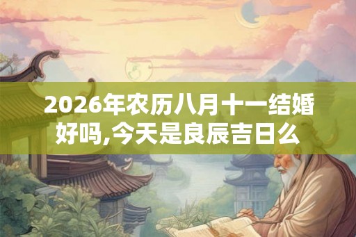 2026年农历八月十一结婚好吗,今天是良辰吉日么