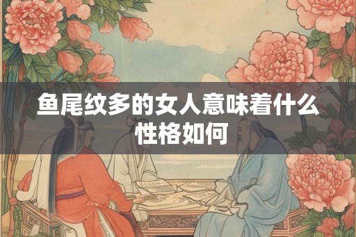鱼尾纹多的女人意味着什么 性格如何