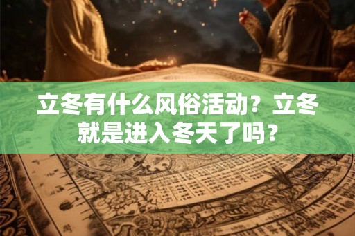 立冬有什么风俗活动？立冬就是进入冬天了吗？