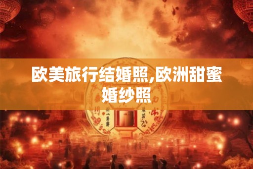 欧美旅行结婚照,欧洲甜蜜婚纱照