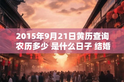 2015年9月21日黄历查询 农历多少 是什么日子 结婚吉时